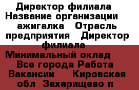 Директор филиала › Название организации ­ Zажигалка › Отрасль предприятия ­ Директор филиала › Минимальный оклад ­ 1 - Все города Работа » Вакансии   . Кировская обл.,Захарищево п.